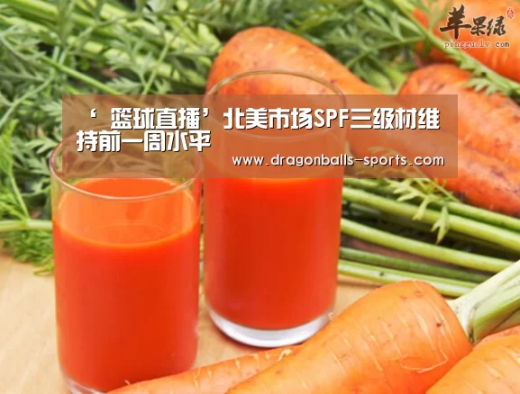 ‘ 篮球直播’北美市场SPF三级材维持前一周水平(图2) 龙珠体育app比分直播