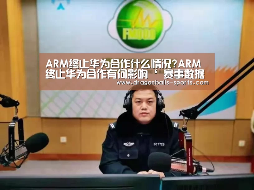 ARM终止华为合作什么情况?ARM终止华为合作有何影响‘ 赛事数据直播’(图3) 赛事数据直播