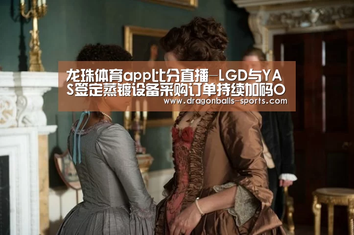 龙珠体育app比分直播-LGD与YAS签定蒸镀设备采购订单持续加码OLED投资(图2) 龙珠体育app比分直播