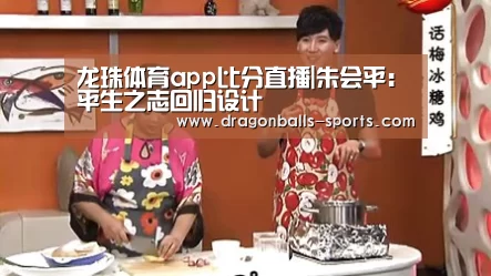 龙珠体育app比分直播|朱会平:平生之志回归设计(图4) 赛事数据直播
