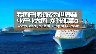 我国已逐渐成为世界林业产业大国_龙珠体育app比分直播(图3) 足球直播