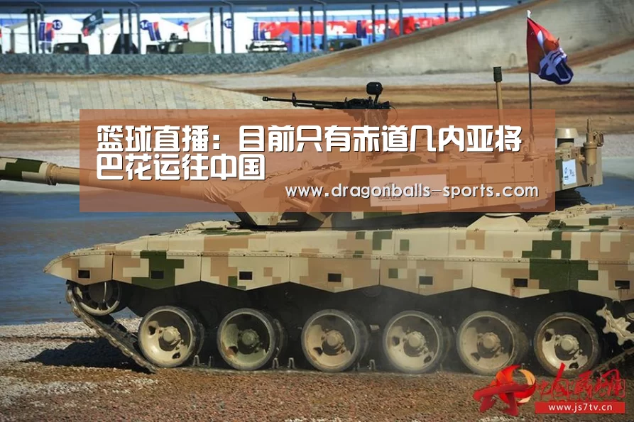篮球直播:目前只有赤道几内亚将巴花运往中国(图1) 龙珠体育app比分直播