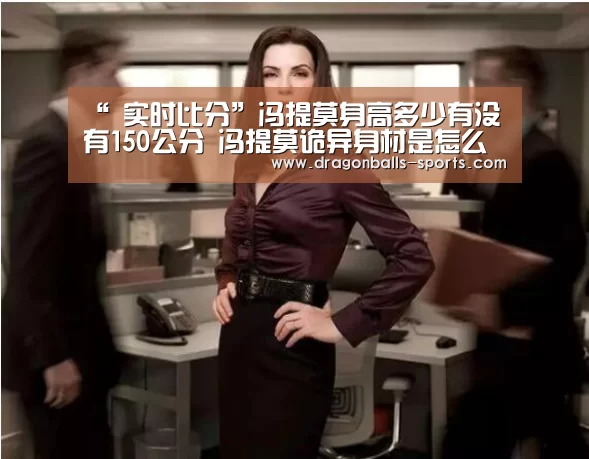 “ 实时比分”冯提莫身高多少有没有150公分 冯提莫诡异身材是怎么回事(图1) 龙珠体育app比分直播